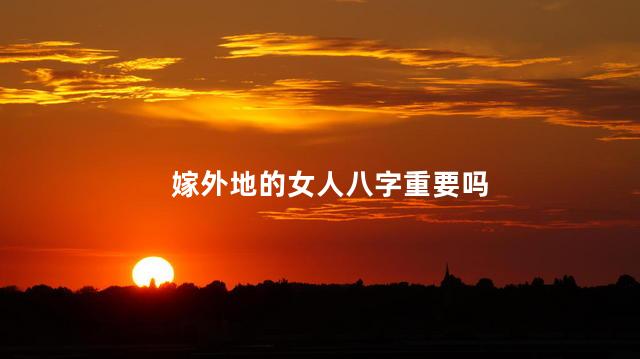 嫁外地的女人八字重要吗