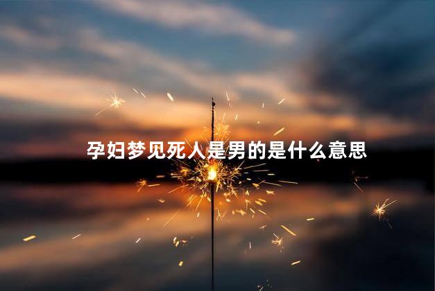 孕妇梦见死人是男的是什么意思