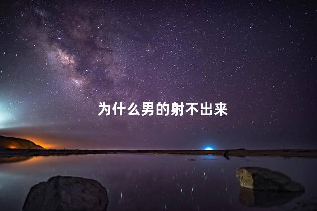 为什么男的射不出来