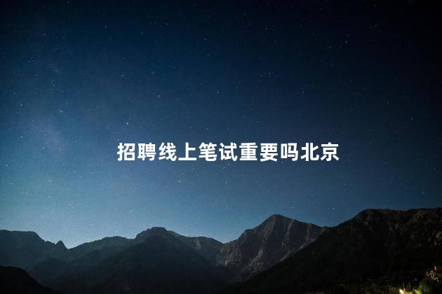 招聘线上笔试重要吗北京