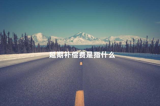 延期补偿费是指什么