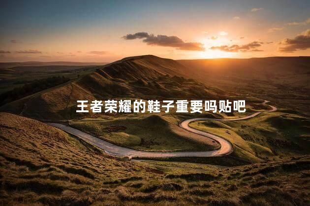 王者荣耀的鞋子重要吗贴吧