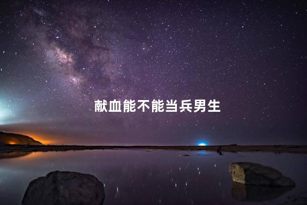 献血能不能当兵男生