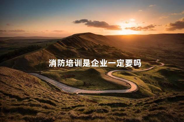 消防培训是企业一定要吗