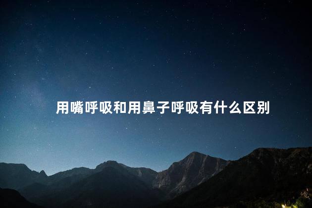 用嘴呼吸和用鼻子呼吸有什么区别