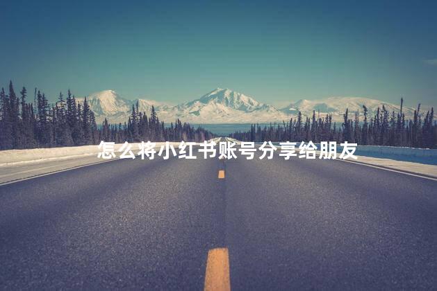 怎么将小红书账号分享给朋友