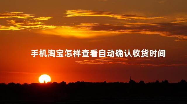 手机淘宝怎样查看自动确认收货时间