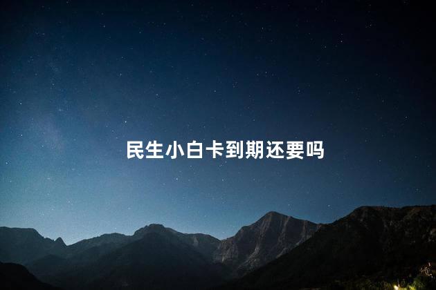 民生小白卡到期还要吗