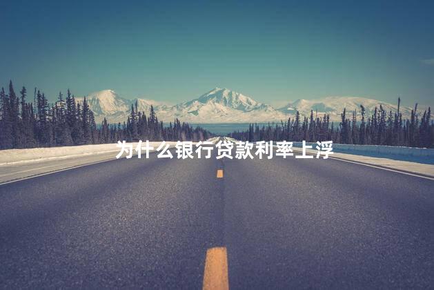 为什么银行贷款利率上浮