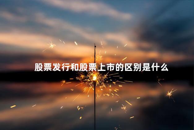 股票发行和股票上市的区别是什么