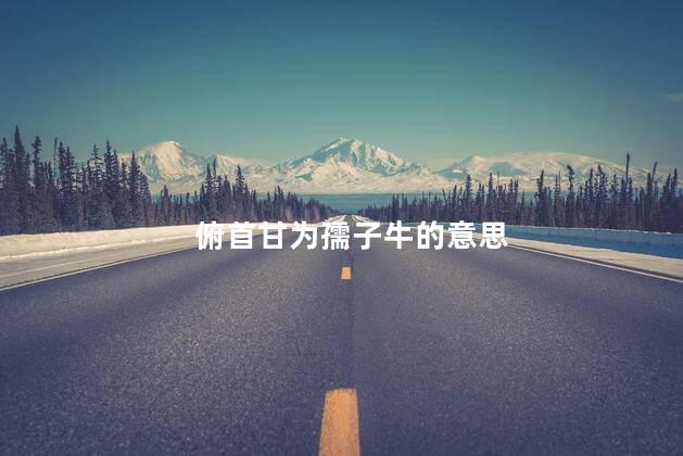 俯首甘为孺子牛的意思