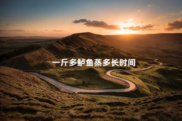 一斤多鲈鱼蒸多长时间