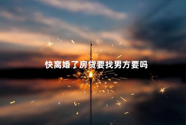 快离婚了房贷要找男方要吗
