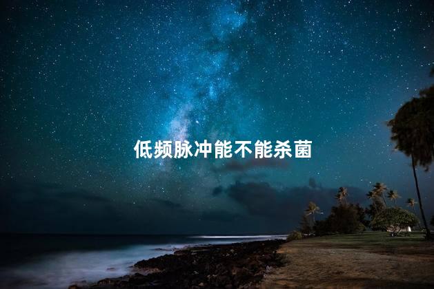 低频脉冲能不能杀菌