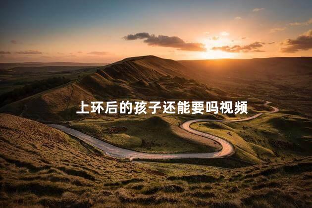 上环后的孩子还能要吗视频
