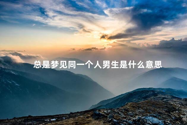 总是梦见同一个人男生是什么意思