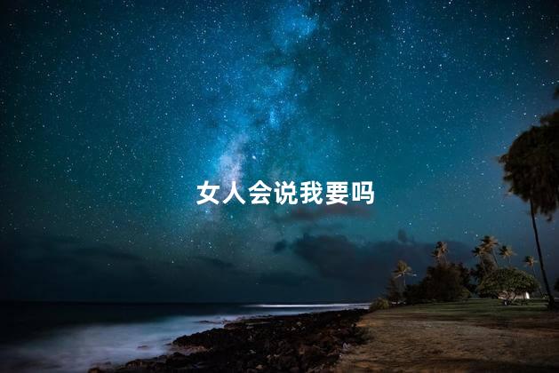 女人会说我要吗