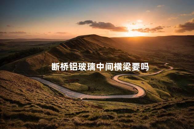 断桥铝玻璃中间横梁要吗