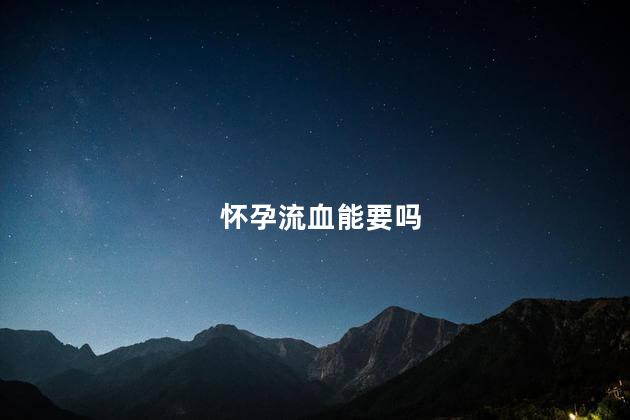 怀孕流血能要吗