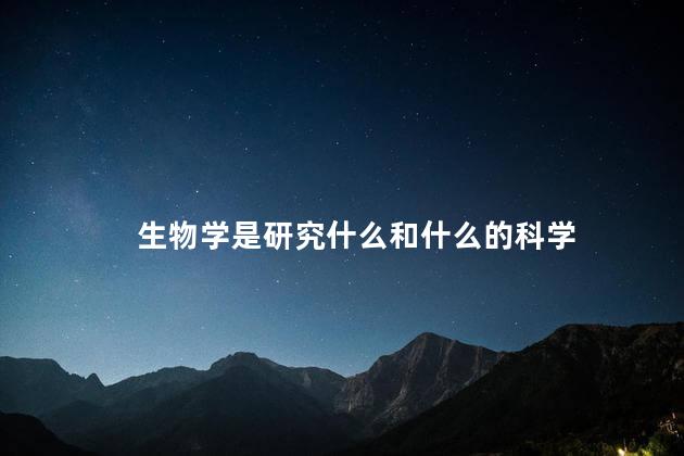 生物学是研究什么和什么的科学