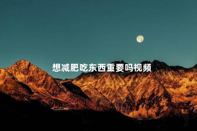 想减肥吃东西重要吗视频