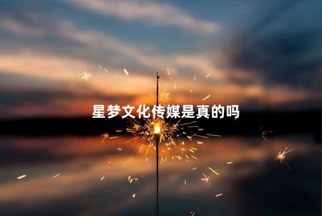 星梦文化传媒是真的吗