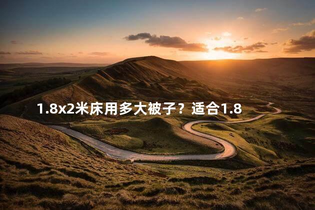 1.8x2米床用多大被子？适合1.8x2米床的被子大小