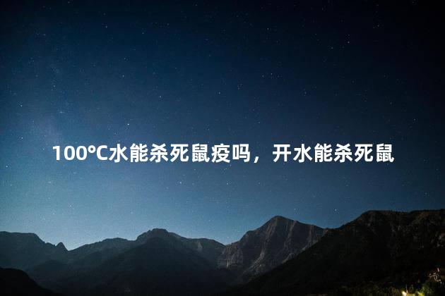 100℃水能杀死鼠疫吗，开水能杀死鼠疫病毒吗
