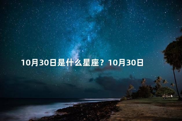 10月30日是什么星座？10月30日生日的星座是哪个？