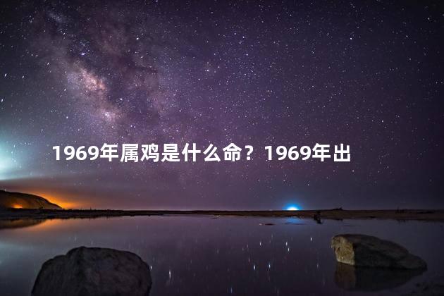 1969年属鸡是什么命？1969年出生的属鸡人的命运如何？