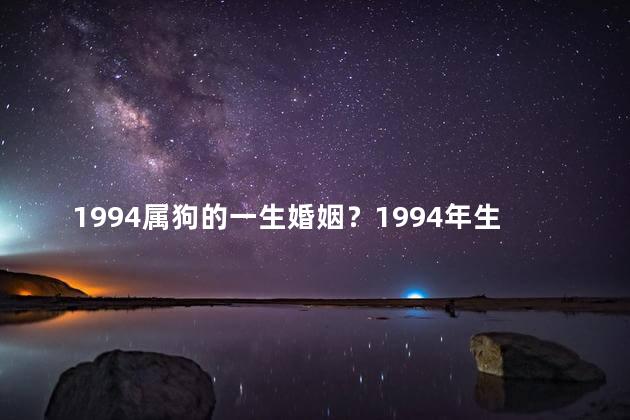 1994属狗的一生婚姻？1994年生狗属人的婚姻纵览