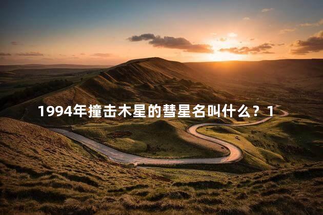 1994年撞击木星的彗星名叫什么？1994年撞击木星的彗星被命名为什么？26字