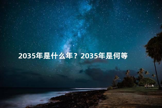 2035年是什么年？2035年是何等重要