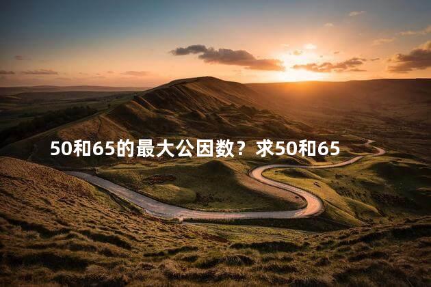 50和65的最大公因数？求50和65的最大公因数