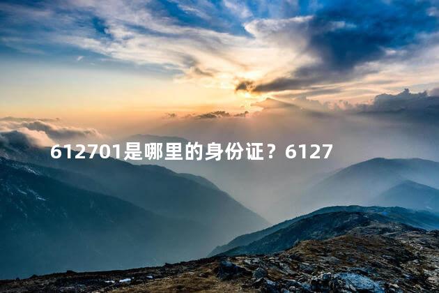 612701是哪里的身份证？612701身份证属于哪个地区？