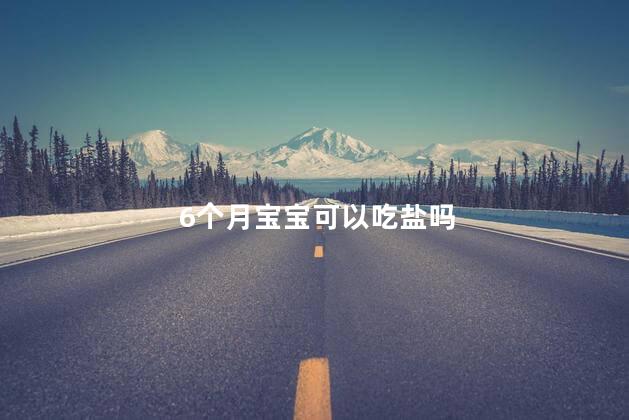 6个月宝宝可以吃盐吗，8个月宝宝可以吃盐吗