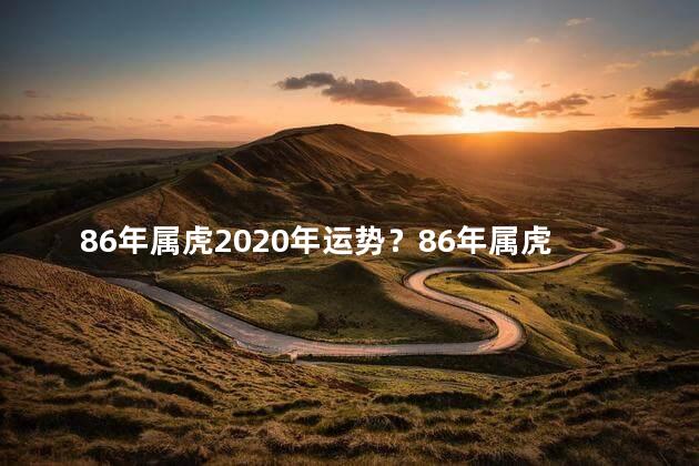 86年属虎2020年运势？86年属虎人2020年的运程会如何？