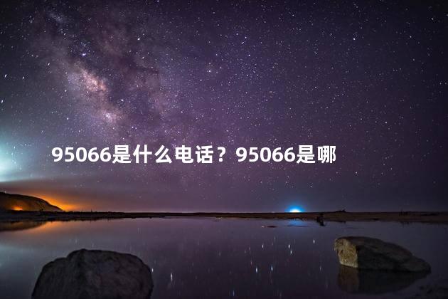 95066是什么电话？95066是哪个电话，解读一下