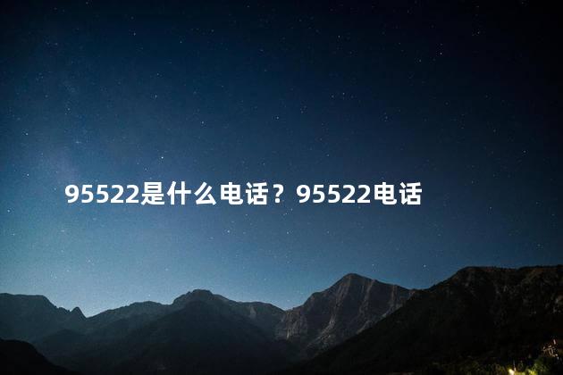 95522是什么电话？95522电话如何使用