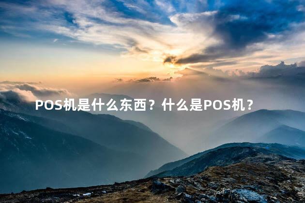 POS机是什么东西？什么是POS机？解析一下
