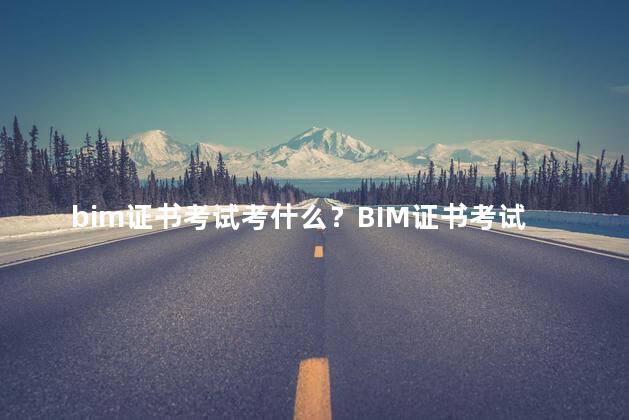 bim证书考试考什么？BIM证书考试的考点是什么