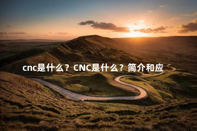 cnc是什么？CNC是什么？简介和应用领域解析！