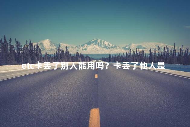 etc卡丢了别人能用吗？卡丢了他人是否可使用？