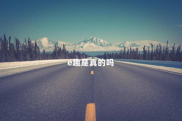 e趣是真的吗