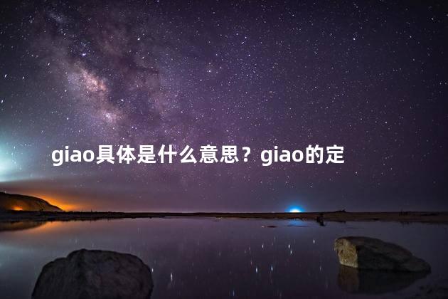giao具体是什么意思？giao的定义和解释：一个常见的网络术语的具体含义