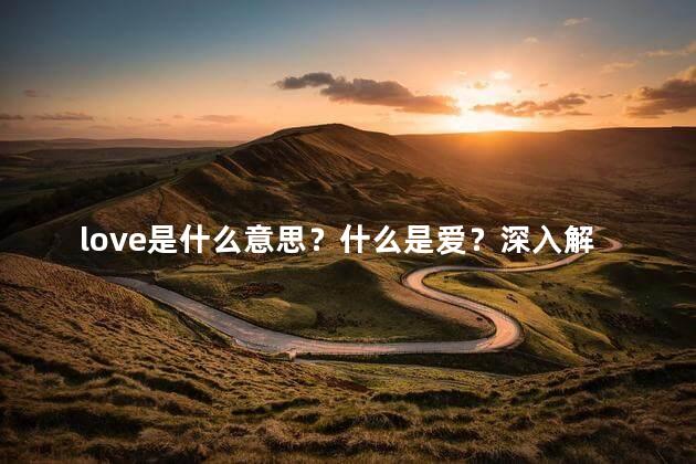 love是什么意思？什么是爱？深入解析爱的真正含义