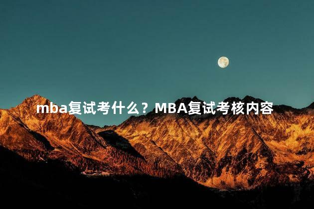 mba复试考什么？MBA复试考核内容概述