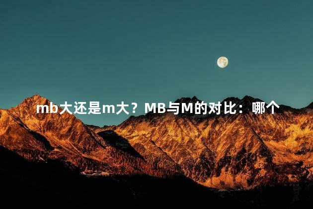 mb大还是m大？MB与M的对比：哪个更大？