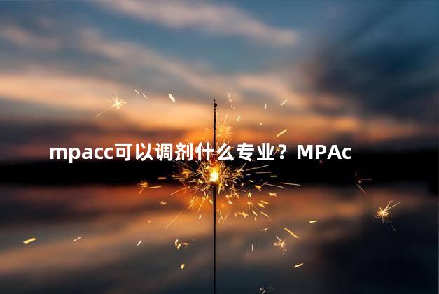 mpacc可以调剂什么专业？MPAcc可以转专业吗？