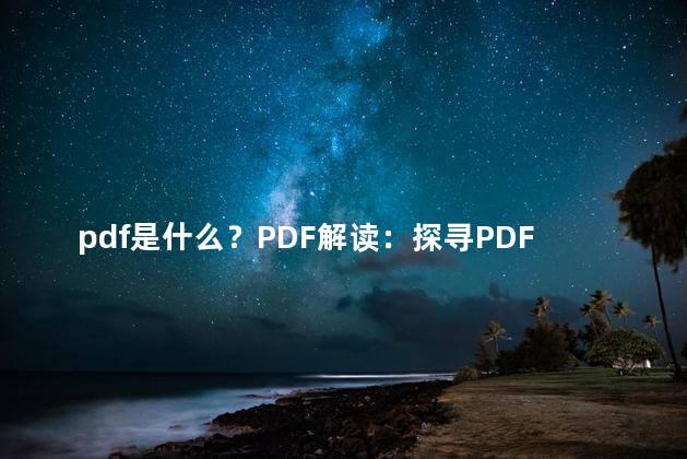 pdf是什么？PDF解读：探寻PDF的神秘之处